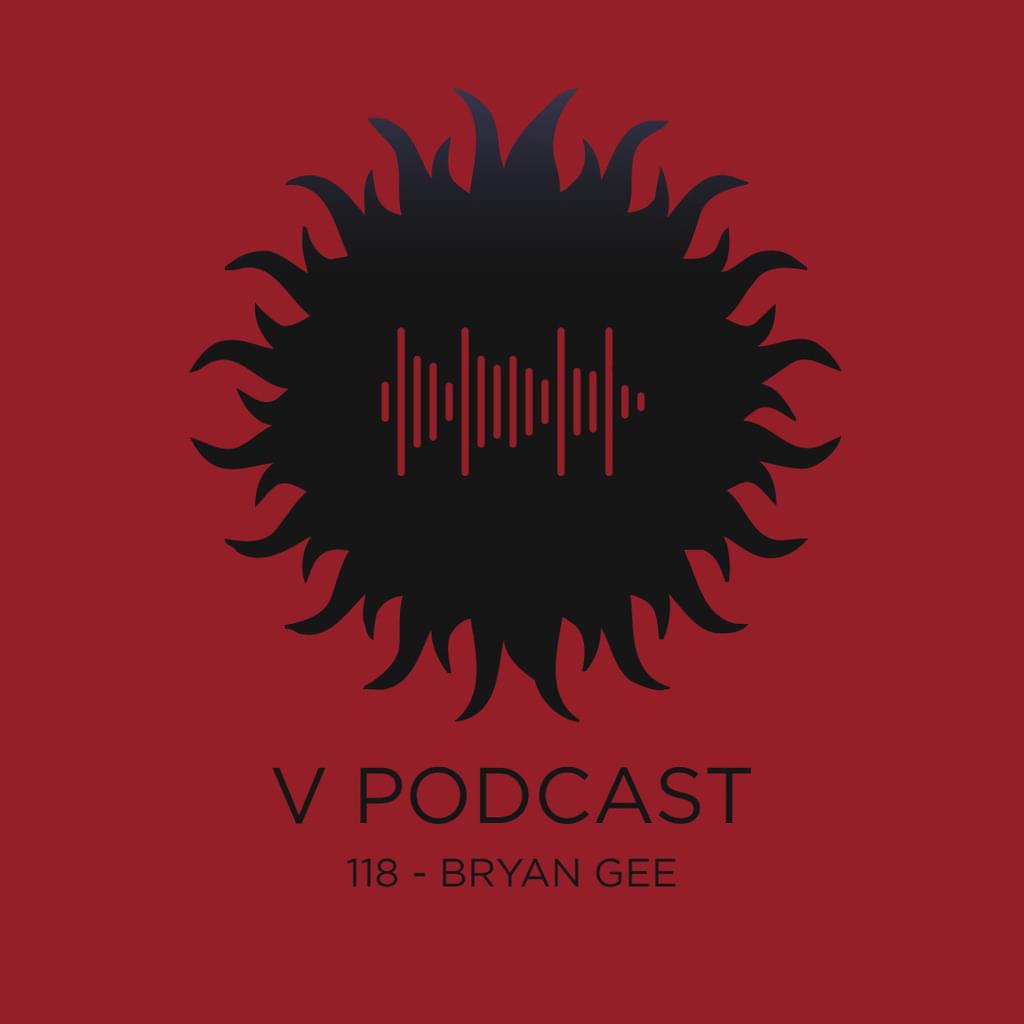 V Podcast 118 - Hosted by Bryan Gee